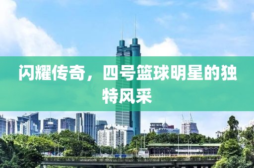 闪耀传奇，四号篮球明星的独特风采