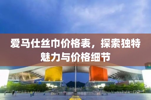 爱马仕丝巾价格表，探索独特魅力与价格细节