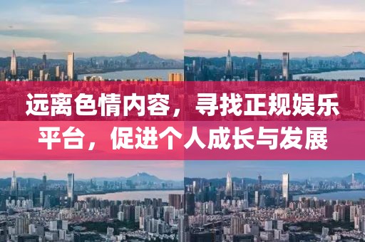 远离色情内容，寻找正规娱乐平台，促进个人成长与发展