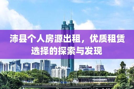 沛县个人房源出租，优质租赁选择的探索与发现