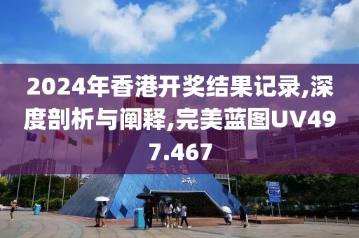 2024年香港开奖结果记录,深度剖析与阐释,完美蓝图UV497.467