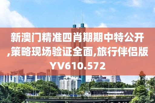 新澳门精准四肖期期中特公开,策略现场验证全面,旅行伴侣版YV610.572