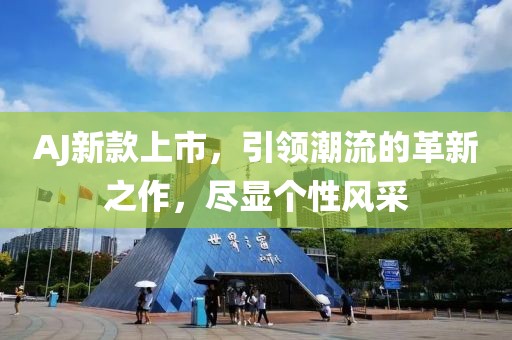 AJ新款上市，引领潮流的革新之作，尽显个性风采