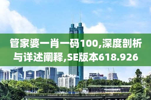 管家婆一肖一码100,深度剖析与详述阐释,SE版本618.926