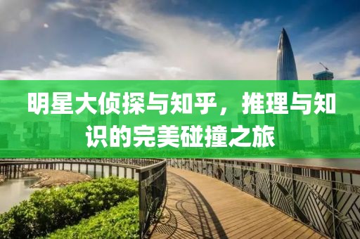 明星大侦探与知乎，推理与知识的完美碰撞之旅