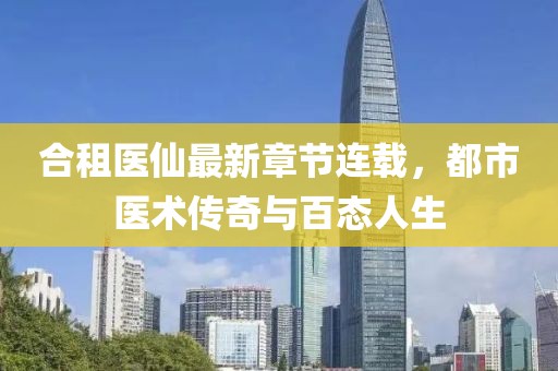合租医仙最新章节连载，都市医术传奇与百态人生