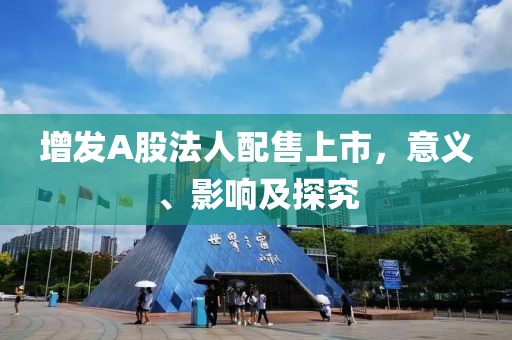 增发A股法人配售上市，意义、影响及探究