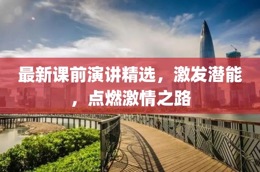 最新课前演讲精选，激发潜能，点燃激情之路