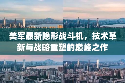 美军最新隐形战斗机，技术革新与战略重塑的巅峰之作