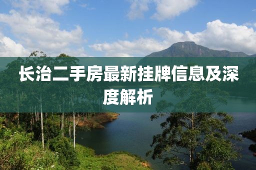 长治二手房最新挂牌信息及深度解析