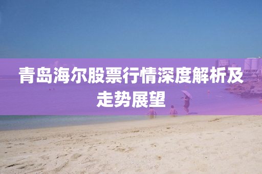 青岛海尔股票行情深度解析及走势展望
