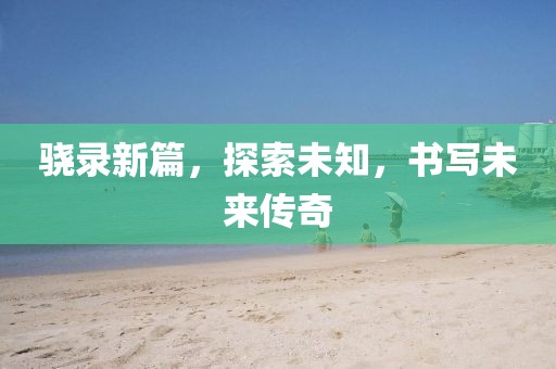骁录新篇，探索未知，书写未来传奇