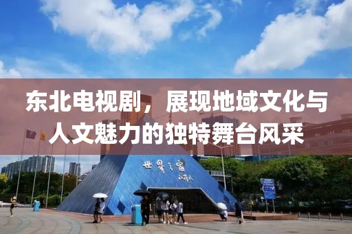 东北电视剧，展现地域文化与人文魅力的独特舞台风采