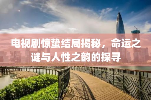 电视剧惊蛰结局揭秘，命运之谜与人性之韵的探寻