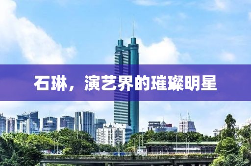 石琳，演艺界的璀璨明星