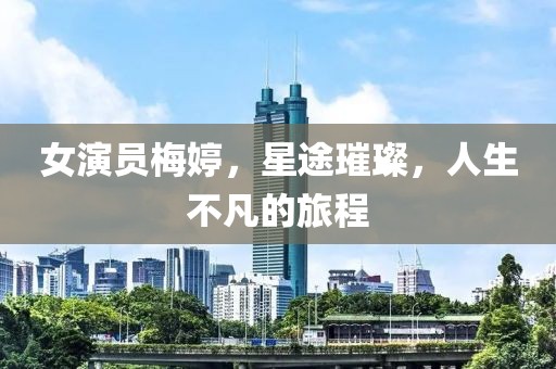 女演员梅婷，星途璀璨，人生不凡的旅程