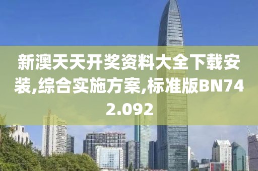新澳天天开奖资料大全下载安装,综合实施方案,标准版BN742.092