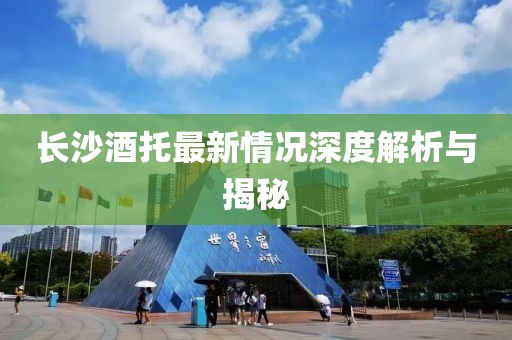 长沙酒托最新情况深度解析与揭秘