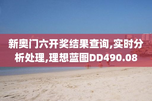 新奥门六开奖结果查询,实时分析处理,理想蓝图DD490.08
