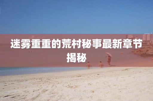 迷雾重重的荒村秘事最新章节揭秘