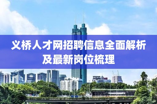 义桥人才网招聘信息全面解析及最新岗位梳理