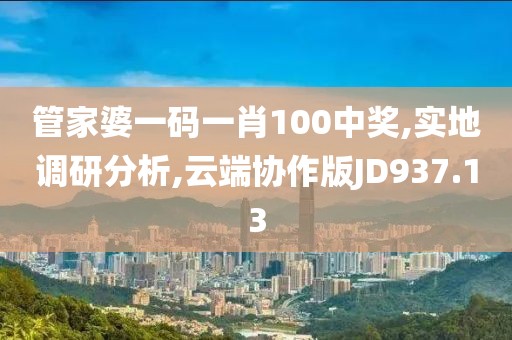 管家婆一码一肖100中奖,实地调研分析,云端协作版JD937.13