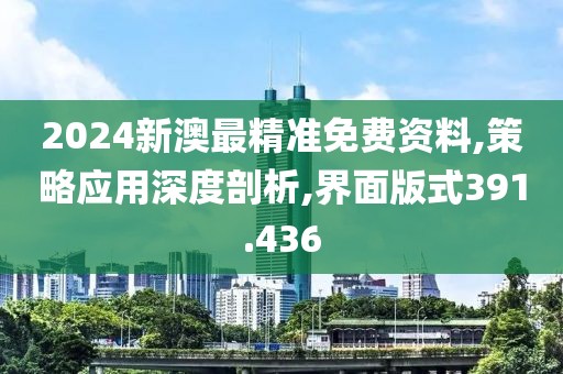 2024新澳最精准免费资料,策略应用深度剖析,界面版式391.436