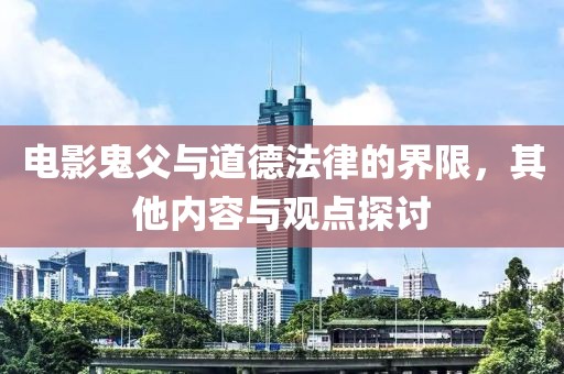 电影鬼父与道德法律的界限，其他内容与观点探讨