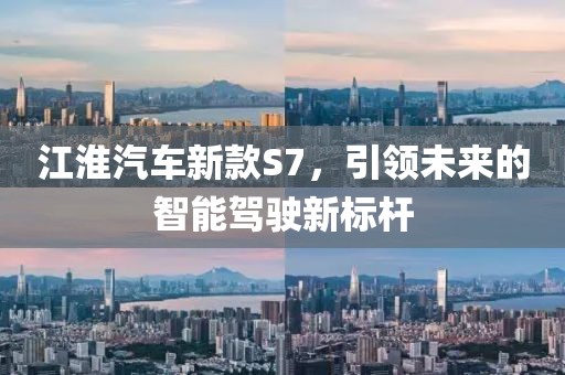 江淮汽车新款S7，引领未来的智能驾驶新标杆