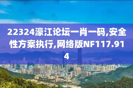 22324濠江论坛一肖一码,安全性方案执行,网络版NF117.914
