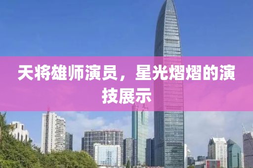 天将雄师演员，星光熠熠的演技展示