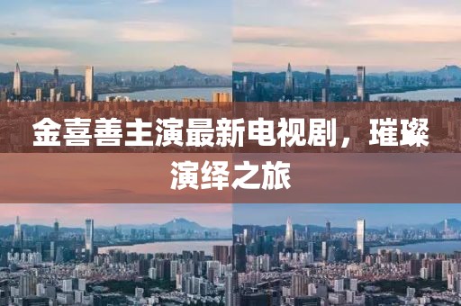 金喜善主演最新电视剧，璀璨演绎之旅