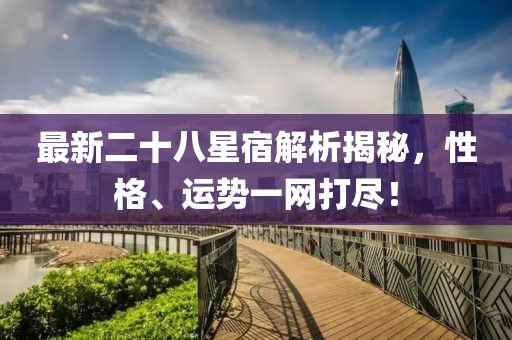 最新二十八星宿解析揭秘，性格、运势一网打尽！