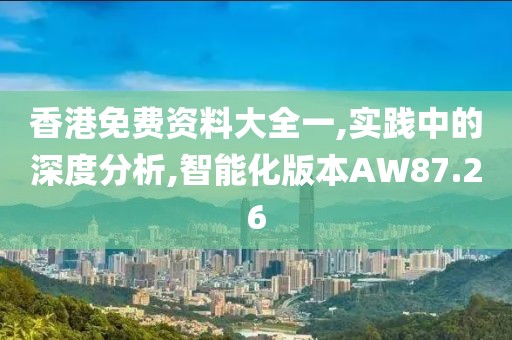 香港免费资料大全一,实践中的深度分析,智能化版本AW87.26