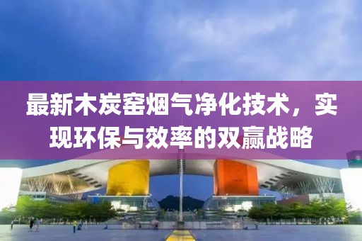 最新木炭窑烟气净化技术，实现环保与效率的双赢战略