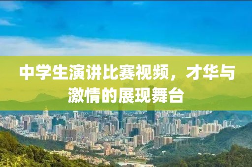 中学生演讲比赛视频，才华与激情的展现舞台