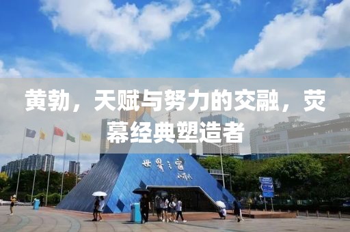 黄勃，天赋与努力的交融，荧幕经典塑造者