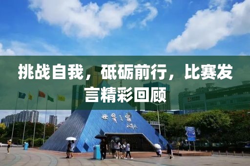挑战自我，砥砺前行，比赛发言精彩回顾