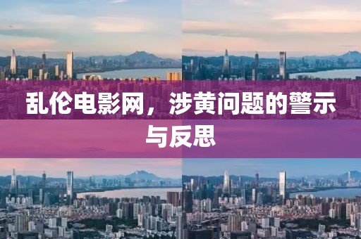 乱伦电影网，涉黄问题的警示与反思