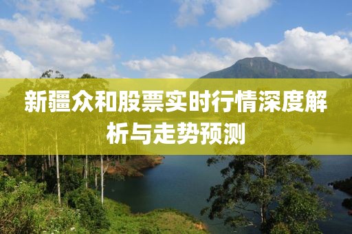 新疆众和股票实时行情深度解析与走势预测