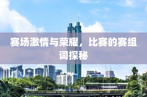 赛场激情与荣耀，比赛的赛组词探秘