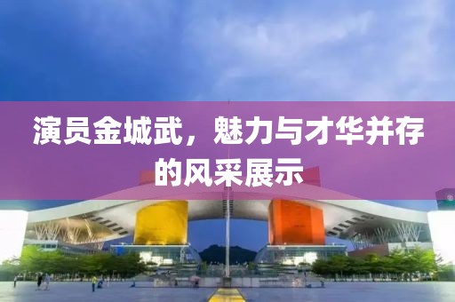 演员金城武，魅力与才华并存的风采展示