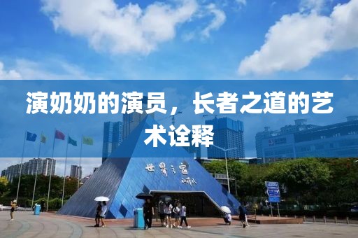 演奶奶的演员，长者之道的艺术诠释