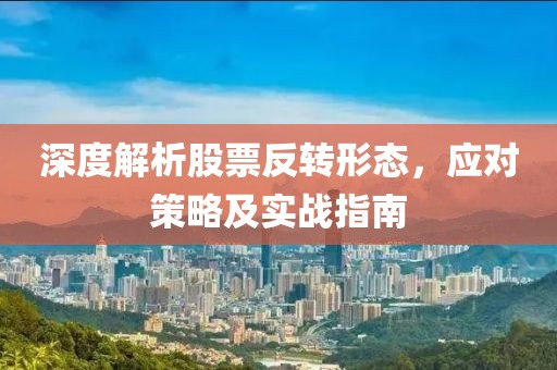 深度解析股票反转形态，应对策略及实战指南