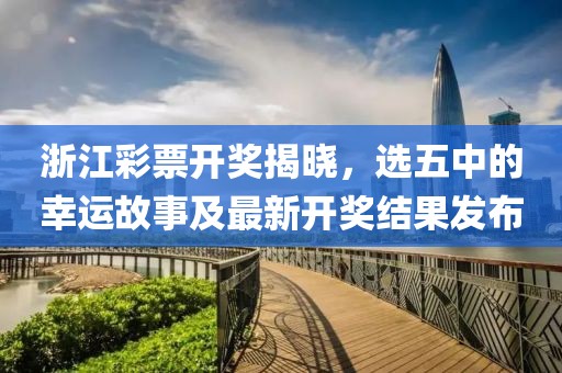 浙江彩票开奖揭晓，选五中的幸运故事及最新开奖结果发布
