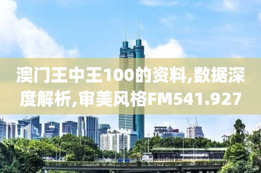 澳门王中王100的资料,数据深度解析,审美风格FM541.927