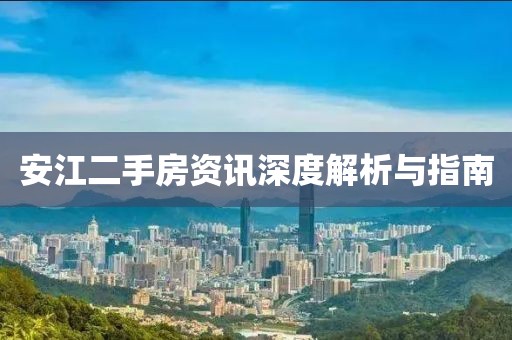 安江二手房资讯深度解析与指南