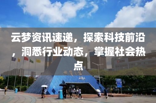 云梦资讯速递，探索科技前沿，洞悉行业动态，掌握社会热点